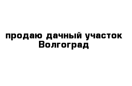 продаю дачный участок Волгоград 